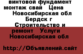 винтовой фундамент/монтаж свай › Цена ­ 1 000 - Новосибирская обл., Бердск г. Строительство и ремонт » Услуги   . Новосибирская обл.